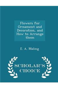 Flowers for Ornament and Decoration, and How to Arrange Them - Scholar's Choice Edition