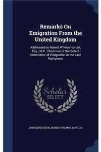 Remarks On Emigration From the United Kingdom: Addressed to Robert Wilmot Horton, Esq., M.P., Chairman of the Select Committee of Emigration in the Last Parliament