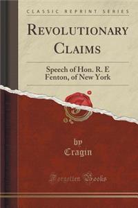 Revolutionary Claims: Speech of Hon. R. E Fenton, of New York (Classic Reprint)
