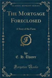 The Mortgage Foreclosed: A Story of the Farm (Classic Reprint)