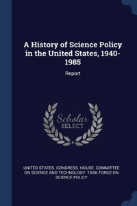 A History of Science Policy in the United States, 1940-1985