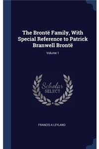 The Brontë Family, With Special Reference to Patrick Branwell Brontë; Volume 1