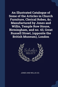 An Illustrated Catalogue of Some of the Articles in Church Furniture, Clerical Robes, &c. Manufactured by Jones and Willis, Temple Row House, Birmingham, and no. 43, Great Russell Street, (opposite the British Museum), London