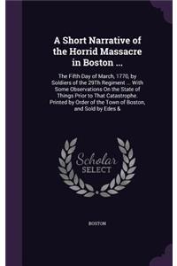 A Short Narrative of the Horrid Massacre in Boston ...