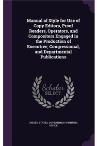 Manual of Style for Use of Copy Editors, Proof Readers, Operators, and Compositors Engaged in the Production of Executive, Congressional, and Departmental Publications
