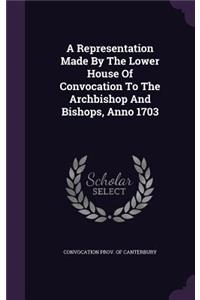 A Representation Made By The Lower House Of Convocation To The Archbishop And Bishops, Anno 1703