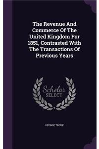 The Revenue and Commerce of the United Kingdom for 1851, Contrasted with the Transactions of Previous Years
