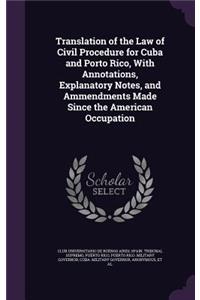 Translation of the Law of Civil Procedure for Cuba and Porto Rico, with Annotations, Explanatory Notes, and Ammendments Made Since the American Occupation