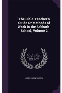 Bible-Teacher's Guide Or Methods of Work in the Sabbath-School, Volume 2