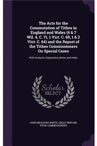 The Acts for the Commutation of Tithes in England and Wales (6 & 7 Wil. 4, C. 71, 1 Vict. C. 69, 1 & 2 Vict. C. 64) and the Report of the Tithes Commissioners On Special Cases