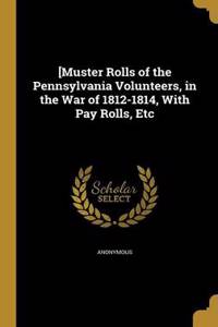 [Muster Rolls of the Pennsylvania Volunteers, in the War of 1812-1814, With Pay Rolls, Etc