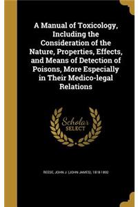 A Manual of Toxicology, Including the Consideration of the Nature, Properties, Effects, and Means of Detection of Poisons, More Especially in Their Medico-legal Relations