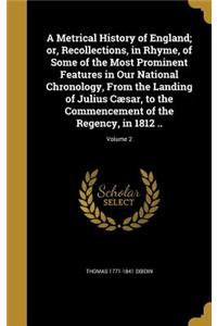 A Metrical History of England; or, Recollections, in Rhyme, of Some of the Most Prominent Features in Our National Chronology, From the Landing of Julius Cæsar, to the Commencement of the Regency, in 1812 ..; Volume 2