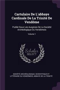 Cartulaire De L'abbaye Cardinale De La Trinité De Vendôme