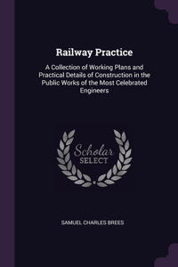 Railway Practice: A Collection of Working Plans and Practical Details of Construction in the Public Works of the Most Celebrated Engineers