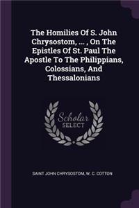 The Homilies Of S. John Chrysostom, ..., On The Epistles Of St. Paul The Apostle To The Philippians, Colossians, And Thessalonians