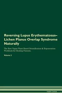 Reversing Lupus Erythematosus-Lichen Planus Overlap Syndrome Naturally The Raw Vegan Plant-Based Detoxification & Regeneration Workbook for Healing Patients. Volume 2