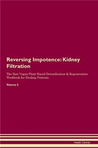 Reversing Impotence: Kidney Filtration The Raw Vegan Plant-Based Detoxification & Regeneration Workbook for Healing Patients. Volume 5