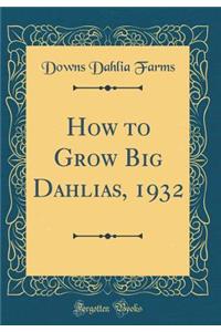 How to Grow Big Dahlias, 1932 (Classic Reprint)