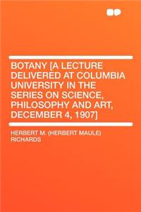 Botany [a Lecture Delivered at Columbia University in the Series on Science, Philosophy and Art, December 4, 1907]