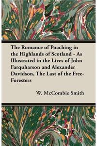 Romance of Poaching in the Highlands of Scotland - As Illustrated in the Lives of John Farquharson and Alexander Davidson, The Last of the Free-Foresters