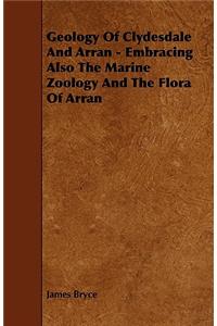 Geology Of Clydesdale And Arran - Embracing Also The Marine Zoology And The Flora Of Arran