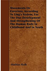 Movements or Exercises, According to Ling's System, for the Due Development and Strengthening of the Human Body in Childhood and in Youth