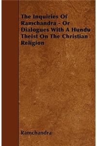 The Inquiries Of Ramchandra - Or Dialogues With A Hundu Theist On The Christian Religion