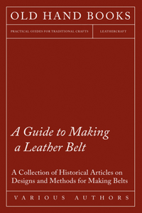 Guide to Making a Leather Belt - A Collection of Historical Articles on Designs and Methods for Making Belts