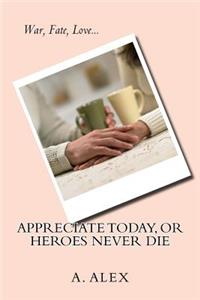 Appreciate Today, or Heroes Never Die