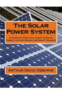 The Solar Power System: A Complete Practical Guide to Solar Energy System Design for Smart Dummies