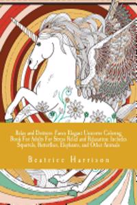 Relax and Destress: Fancy Elegant Unicorns Coloring Book for Adults for Stress Relief and Relaxation: Includes Squirrels, Butterflies, Elephants, and Other Animals