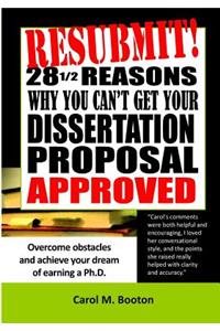 Resubmit! 28 1/2 reasons why you can't get your dissertation proposal approved: Overcome obstacles and achieve your dream of earning a PhD