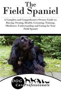 The Field Spaniel: A Complete and Comprehensive Owners Guide To: Buying, Owning, Health, Grooming, Training, Obedience, Understanding and Caring for Your Field Spaniel