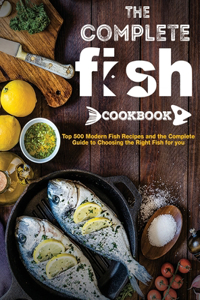 Complete Fish Cookbook: Top 500 Modern Fish Recipes and the Complete Guide to Choosing the Right Fish for you