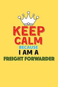 Keep Calm Because I Am A Freight Forwarder - Funny Freight Forwarder Notebook And Journal Gift