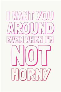 I Want You Around Even When I'm Not Horny