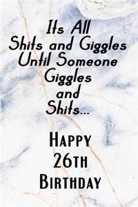 Its All Shits and Giggles and Until Someone Giggles and Shits Happy 26th Birthday: Bathroom Humor 26th Birthday gag Gift / Journal / Notebook / Diary / Unique Greeting Card Alternative Happy 26th Birthday Gift