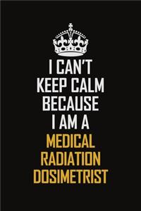 I Can't Keep Calm Because I Am A Medical Radiation Dosimetrist