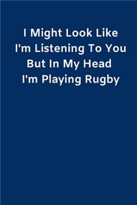 I Might Look Like I'm Listening To You But In My Head I'm Playing Rugby