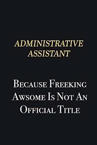 Administrative Assistant Because Freeking Awsome is not an official title