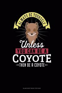 Always Be Yourself Unless You Can Be A Coyote Then Be A Coyote