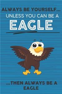 Always Be Yourself Unless You Can Be a Eagle Then Always Be a Eagle