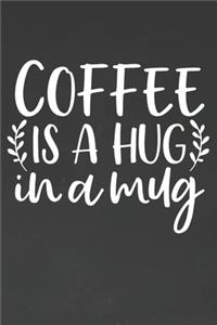 Coffee Is A Hug In A Mug