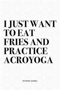 I Just Want To Eat Fries And Practice Acroyoga