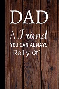 Dad A Friend You Can Always Rely On: Notebook / Journal, Unique Great Dad Gift Ideas for Him, 120 page Organiser Father Man Men