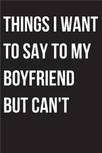 Things I Want to Say to My Boyfriend But I Can't