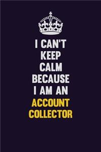 I can't Keep Calm Because I Am An Account Collector