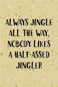 Always Jingle All The Way, Nobody Likes A Half-Assed Jingler: Notebook Journal Composition Blank Lined Diary Notepad 120 Pages Paperback Golden Wall Holidays