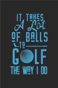It Takes A Lot Of Balls To Golf The Way I Do